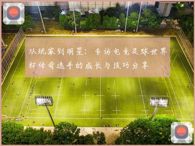从玩家到明星：专访电竞足球世界杯传奇选手的成长与技巧分享