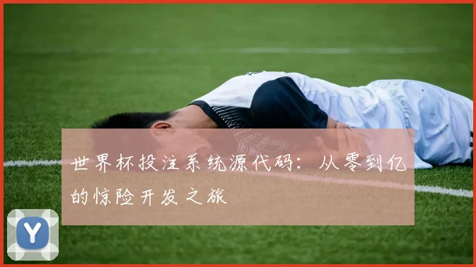 世界杯投注系统源代码：从零到亿的惊险开发之旅
