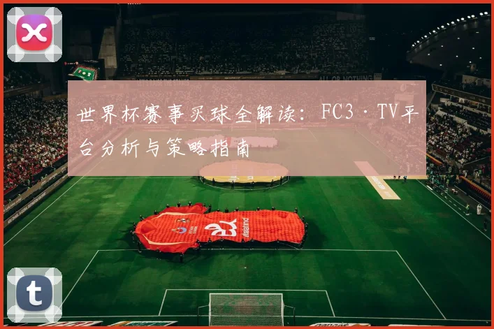 世界杯赛事买球全解读:FC3·TV平台分析与策略指南
