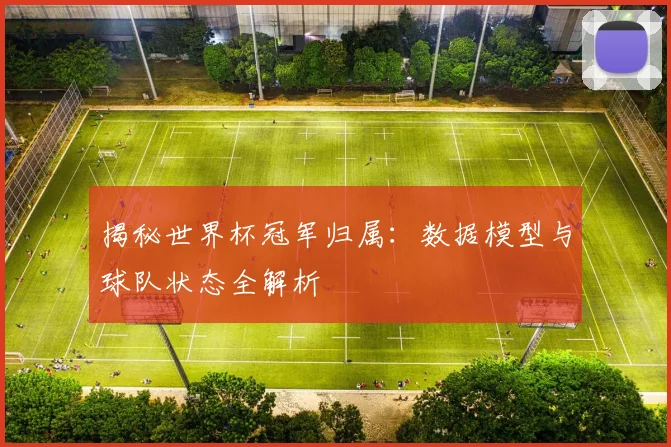 揭秘世界杯冠军归属:数据模型与球队状态全解析
