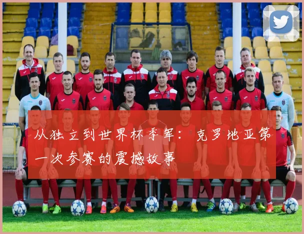 从独立到世界杯季军：克罗地亚第一次参赛的震撼故事