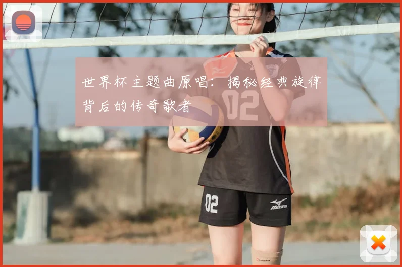 世界杯主题曲原唱:揭秘经典旋律背后的传奇歌者