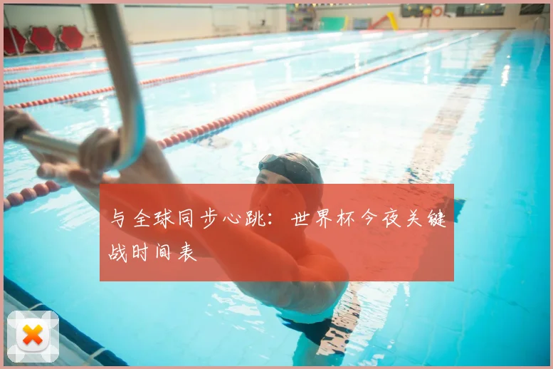 与全球同步心跳：世界杯今夜关键战时间表
