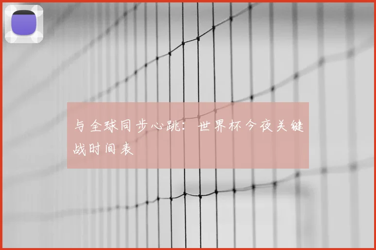 与全球同步心跳：世界杯今夜关键战时间表