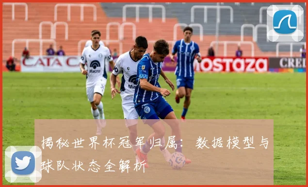 揭秘世界杯冠军归属:数据模型与球队状态全解析