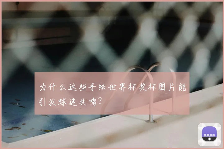 为什么这些手绘世界杯奖杯图片能引发球迷共鸣?
