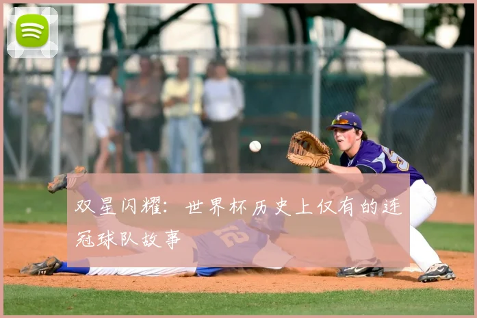 双星闪耀:世界杯历史上仅有的连冠球队故事