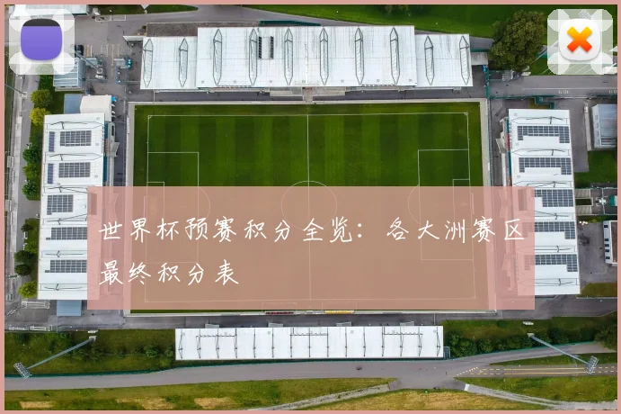 世界杯预赛积分全览:各大洲赛区最终积分表