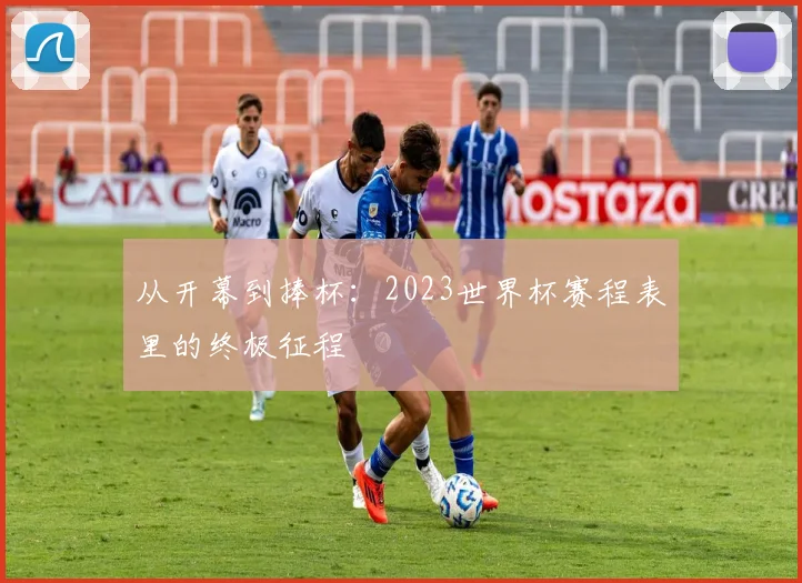 从开幕到捧杯:2023世界杯赛程表里的终极征程
