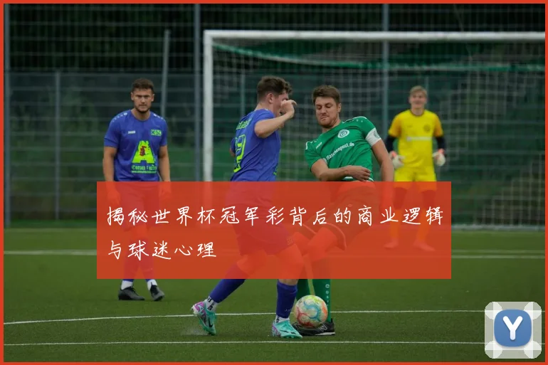 揭秘世界杯冠军彩背后的商业逻辑与球迷心理