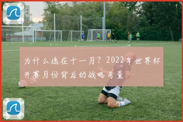 为什么选在十一月?2022年世界杯开赛月份背后的战略考量