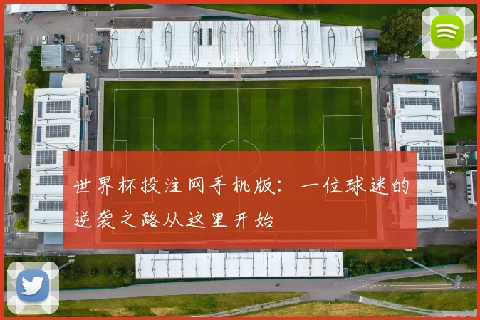 世界杯投注网手机版：一位球迷的逆袭之路从这里开始