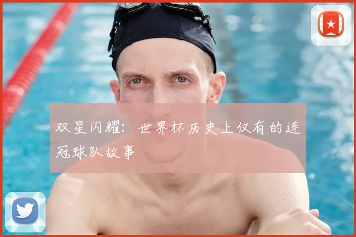 双星闪耀:世界杯历史上仅有的连冠球队故事