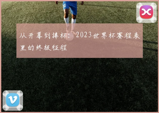 从开幕到捧杯:2023世界杯赛程表里的终极征程