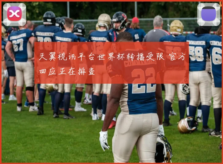 天翼视讯平台世界杯转播受限 官方回应正在排查