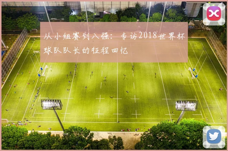 从小组赛到八强：专访2018世界杯球队队长的征程回忆