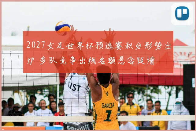 2027女足世界杯预选赛积分形势出炉 多队竞争出线名额悬念陡增